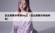 怎么把歌分享到ins上（怎么把歌分享给好友）