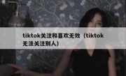 tiktok关注和喜欢无效（tiktok无法关注别人）