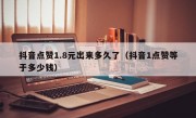 抖音点赞1.8元出来多久了（抖音1点赞等于多少钱）