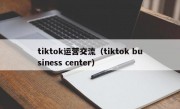 tiktok运营交流（tiktok business center）