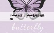 tiktok热度（tiktok在海外的热度）