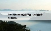 instagram评论翻译器（如何翻译ins的评论）