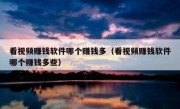 看视频赚钱软件哪个赚钱多（看视频赚钱软件哪个赚钱多些）