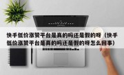 快手低价涨赞平台是真的吗还是假的呀（快手低价涨赞平台是真的吗还是假的呀怎么回事）