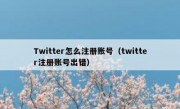 Twitter怎么注册账号（twitter注册账号出错）