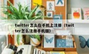 twitter怎么在手机上注册（twitter怎么注册手机版）
