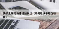 快手上如何快速增加粉丝（如何让快手增加粉丝）