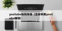 youtube如何挣钱（怎样利用youtube赚钱）