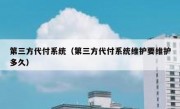 第三方代付系统（第三方代付系统维护要维护多久）