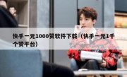 快手一元1000赞软件下载（快手一元1千个赞平台）
