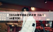 tiktok看不到自己的点赞（tik tok看不到）