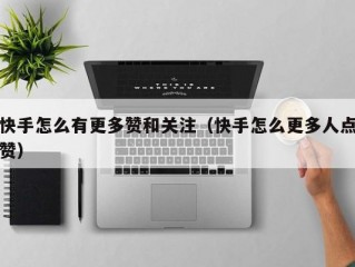 快手怎么有更多赞和关注（快手怎么更多人点赞）