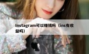 Instagram可以赚钱吗（ins有收益吗）