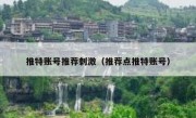 推特账号推荐刺激（推荐点推特账号）