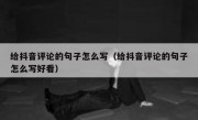 给抖音评论的句子怎么写（给抖音评论的句子怎么写好看）