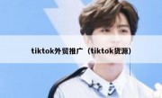 tiktok外贸推广（tiktok货源）