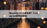 在instagram上面加群?（instagram如何加群组）