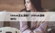 tiktok怎么涨粉?（tiktok涨粉技巧）