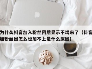 为什么抖音加入粉丝团后显示不出来了（抖音加粉丝团怎么也加不上是什么原因）