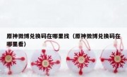 原神微博兑换码在哪里找（原神微博兑换码在哪里看）