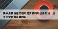 快手点赞也是功德吗是真的吗吗还是假的（快手点赞付费是真的吗）
