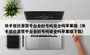 快手低价涨赞平台会封号吗安全吗苹果版（快手低价涨赞平台会封号吗安全吗苹果版下载）