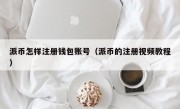 派币怎样注册钱包账号（派币的注册视频教程）