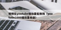 视频在youtube播放量能换钱（youtube1000播放量收益）