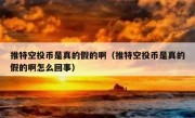 推特空投币是真的假的啊（推特空投币是真的假的啊怎么回事）