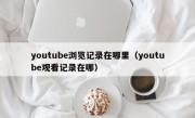 youtube浏览记录在哪里（youtube观看记录在哪）
