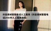 抖音商城客服电话人工服务（抖音商城客服电话24小时人工服务热线）