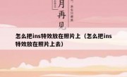 怎么把ins特效放在照片上（怎么把ins特效放在照片上去）