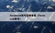 facebook账号在哪里看（facebook账号）