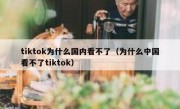 tiktok为什么国内看不了（为什么中国看不了tiktok）