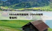 tiktok如何搜福利（tiktok如何看福利）