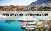 海外短视频怎么赚钱（新手视频剪辑怎么赚钱）