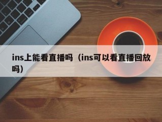 ins上能看直播吗（ins可以看直播回放吗）