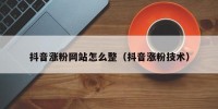 抖音涨粉网站怎么整（抖音涨粉技术）
