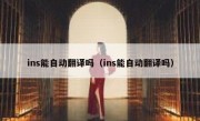 ins能自动翻译吗（ins能自动翻译吗）