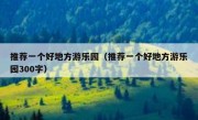 推荐一个好地方游乐园（推荐一个好地方游乐园300字）