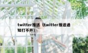 twitter推送（twitter推送通知打不开）