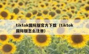 tiktok国际版官方下载（tiktok国际版怎么注册）