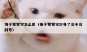 快手赞赞宝怎么用（快手赞赞宝用多了会不会封号）
