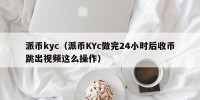 派币kyc（派币KYc做完24小时后收币跳出视频这么操作）