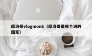 摩洛哥vlogmonk（摩洛哥是哪个洲的国家）