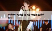 twitter无法连接（推特无法连接fleet）