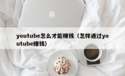 youtube怎么才能赚钱（怎样通过youtube赚钱）