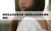 微博怎么改名称头像（微博怎么改名称头像和昵称）