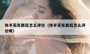 快手买东西后怎么评价（快手买东西后怎么评价呢）