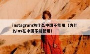 instagram为什么中国不能用（为什么ins在中国不能使用）